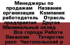 Менеджеры по продажам › Название организации ­ Компания-работодатель › Отрасль предприятия ­ Другое › Минимальный оклад ­ 15 000 - Все города Работа » Вакансии   . Татарстан респ.,Чистопольский р-н